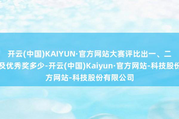 开云(中国)KAIYUN·官方网站大赛评比出一、二、三等奖及优秀奖多少-开云(中国)Kaiyun·官方网站-科技股份有限公司