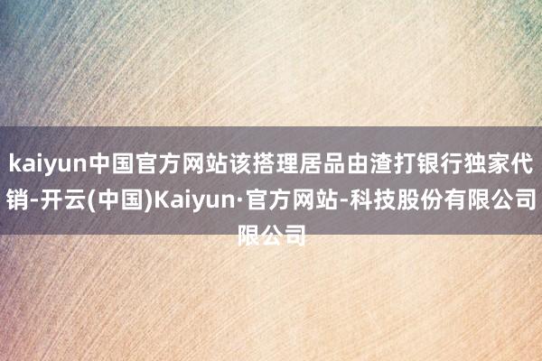 kaiyun中国官方网站该搭理居品由渣打银行独家代销-开云(中国)Kaiyun·官方网站-科技股份有限公司