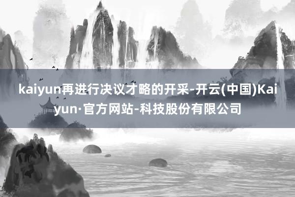 kaiyun再进行决议才略的开采-开云(中国)Kaiyun·官方网站-科技股份有限公司