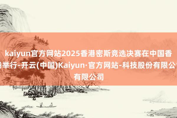 kaiyun官方网站2025香港密斯竞选决赛在中国香港举行-开云(中国)Kaiyun·官方网站-科技股份有限公司