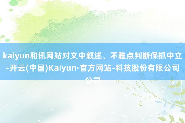 kaiyun和讯网站对文中叙述、不雅点判断保抓中立-开云(中国)Kaiyun·官方网站-科技股份有限公司
