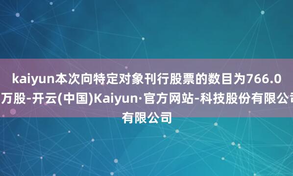 kaiyun本次向特定对象刊行股票的数目为766.07万股-开云(中国)Kaiyun·官方网站-科技股份有限公司