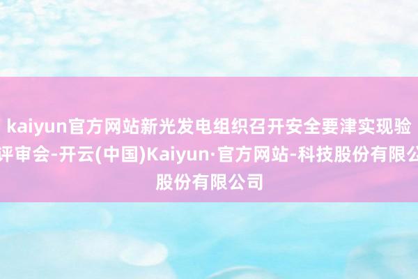 kaiyun官方网站新光发电组织召开安全要津实现验收评审会-开云(中国)Kaiyun·官方网站-科技股份有限公司