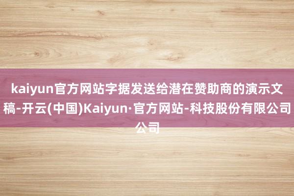 kaiyun官方网站　　字据发送给潜在赞助商的演示文稿-开云(中国)Kaiyun·官方网站-科技股份有限公司
