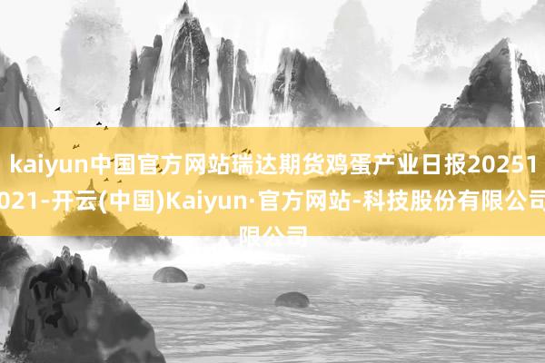 kaiyun中国官方网站瑞达期货鸡蛋产业日报20251021-开云(中国)Kaiyun·官方网站-科技股份有限公司