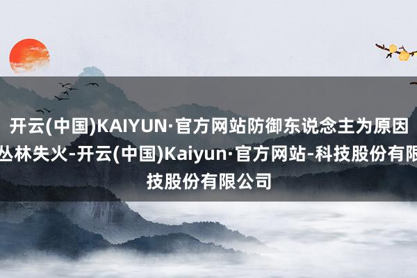 开云(中国)KAIYUN·官方网站防御东说念主为原因激发丛林失火-开云(中国)Kaiyun·官方网站-科技股份有限公司