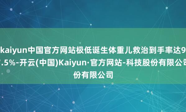 kaiyun中国官方网站极低诞生体重儿救治到手率达97.5%-开云(中国)Kaiyun·官方网站-科技股份有限公司