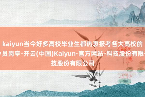 kaiyun当今好多高校毕业生都热衷报考各大高校的指令员岗亭-开云(中国)Kaiyun·官方网站-科技股份有限公司