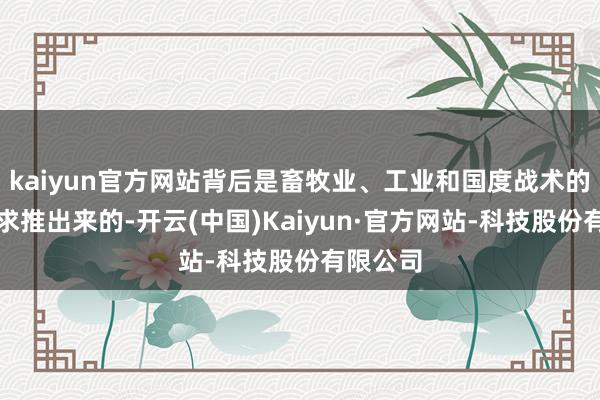 kaiyun官方网站背后是畜牧业、工业和国度战术的多重需求推出来的-开云(中国)Kaiyun·官方网站-科技股份有限公司