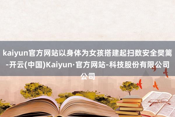 kaiyun官方网站以身体为女孩搭建起扫数安全樊篱-开云(中国)Kaiyun·官方网站-科技股份有限公司