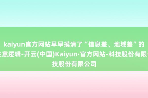 kaiyun官方网站早早摸清了“信息差、地域差”的做生意逻辑-开云(中国)Kaiyun·官方网站-科技股份有限公司